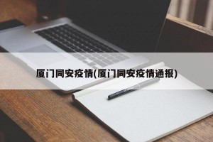 厦门同安疫情(厦门同安疫情通报)