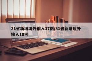 31省新增境外输入17例/31省新增境外输入18例