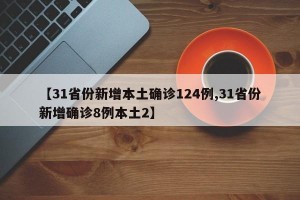 【31省份新增本土确诊124例,31省份新增确诊8例本土2】