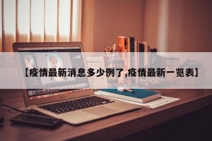 【疫情最新消息多少例了,疫情最新一览表】