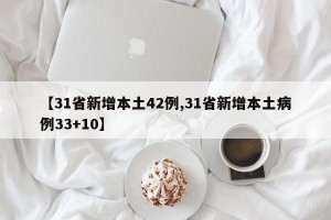 【31省新增本土42例,31省新增本土病例33+10】