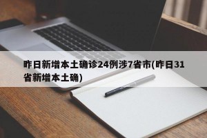 昨日新增本土确诊24例涉7省市(昨日31省新增本土确)