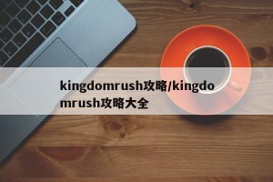 kingdomrush攻略/kingdomrush攻略大全