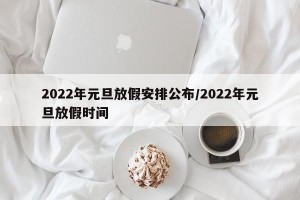 2022年元旦放假安排公布/2022年元旦放假时间