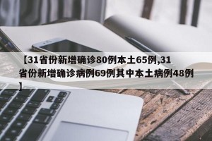 【31省份新增确诊80例本土65例,31省份新增确诊病例69例其中本土病例48例】