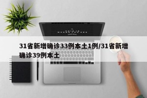 31省新增确诊33例本土1例/31省新增确诊39例本土