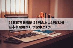 31省区市新增确诊8例含本土1例/31省区市新增确诊15例含本土1例