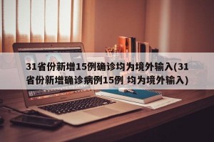 31省份新增15例确诊均为境外输入(31省份新增确诊病例15例 均为境外输入)