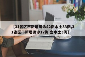 【31省区市新增确诊42例本土33例,31省区市新增确诊17例 含本土3例】