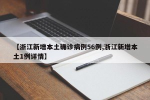 【浙江新增本土确诊病例56例,浙江新增本土1例详情】