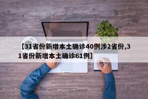 【31省份新增本土确诊40例涉2省份,31省份新增本土确诊61例】