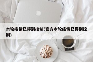 本轮疫情已得到控制(官方本轮疫情已得到控制)