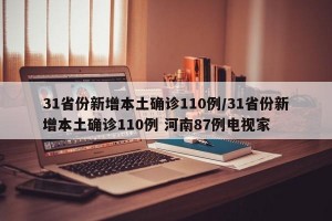 31省份新增本土确诊110例/31省份新增本土确诊110例 河南87例电视家