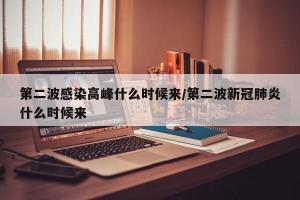 第二波感染高峰什么时候来/第二波新冠肺炎什么时候来