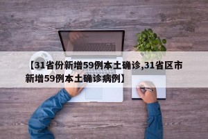 【31省份新增59例本土确诊,31省区市新增59例本土确诊病例】