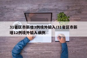 31省区市新增3例境外输入/31省区市新增12例境外输入病例