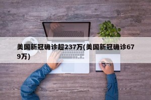 美国新冠确诊超237万(美国新冠确诊679万)