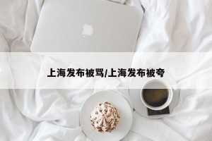 上海发布被骂/上海发布被夸