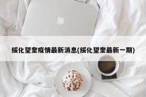 绥化望奎疫情最新消息(绥化望奎最新一期)