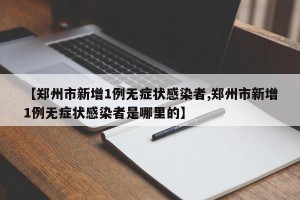 【郑州市新增1例无症状感染者,郑州市新增1例无症状感染者是哪里的】