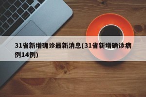 31省新增确诊最新消息(31省新增确诊病例14例)