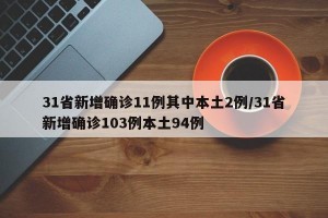 31省新增确诊11例其中本土2例/31省新增确诊103例本土94例