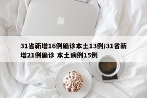 31省新增16例确诊本土13例/31省新增21例确诊 本土病例15例