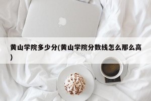 黄山学院多少分(黄山学院分数线怎么那么高)