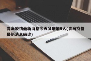 青岛疫情最新消息今天又增加9人(青岛疫情最新消息确诊)