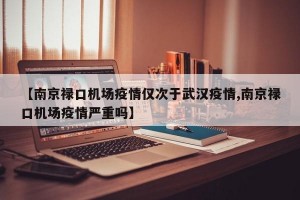 【南京禄口机场疫情仅次于武汉疫情,南京禄口机场疫情严重吗】