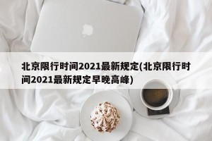 北京限行时间2021最新规定(北京限行时间2021最新规定早晚高峰)