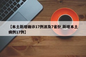 【本土新增确诊17例波及7省份,新增本土病例17例】