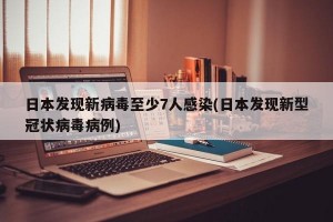 日本发现新病毒至少7人感染(日本发现新型冠状病毒病例)