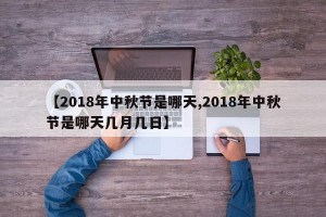 【2018年中秋节是哪天,2018年中秋节是哪天几月几日】