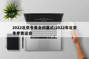 2022北京冬奥会闭幕式/2022年北京冬季奥运会