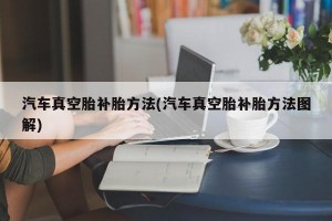 汽车真空胎补胎方法(汽车真空胎补胎方法图解)