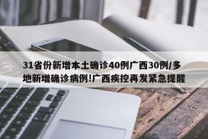 31省份新增本土确诊40例广西30例/多地新增确诊病例!广西疾控再发紧急提醒