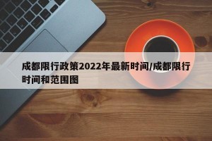 成都限行政策2022年最新时间/成都限行时间和范围图