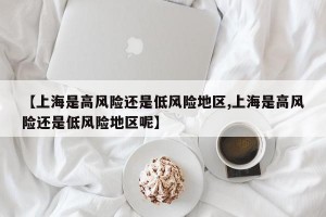 【上海是高风险还是低风险地区,上海是高风险还是低风险地区呢】