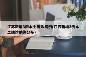 江苏新增3例本土确诊病例(江苏新增3例本土确诊病例分布)