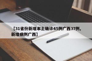 【31省份新增本土确诊45例广西37例,新增病例广西】