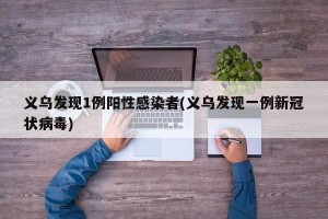 义乌发现1例阳性感染者(义乌发现一例新冠状病毒)