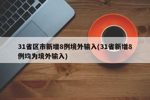 31省区市新增8例境外输入(31省新增8例均为境外输入)