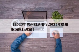 【2023年杭州取消限行,2023年杭州取消限行政策】