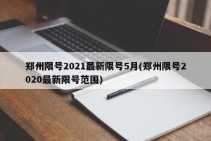 郑州限号2021最新限号5月(郑州限号2020最新限号范围)