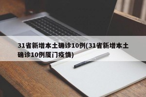 31省新增本土确诊10例(31省新增本土确诊10例厦门疫情)