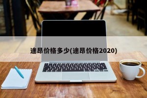 途昂价格多少(途昂价格2020)