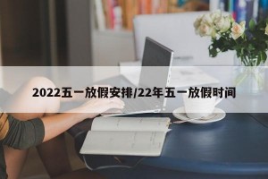 2022五一放假安排/22年五一放假时间