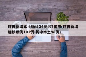 昨日新增本土确诊24例涉7省市(昨日新增确诊病例101例,其中本土98例)