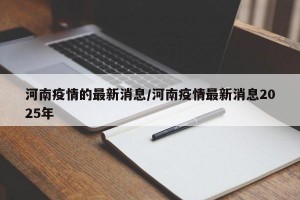 河南疫情的最新消息/河南疫情最新消息2025年